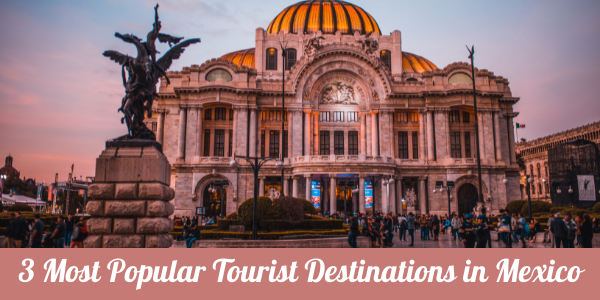 3 Popular Tourist Destinations in Mexico